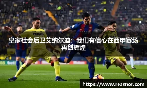 皇家社会后卫艾纳尔迪：我们有信心在西甲赛场再创辉煌