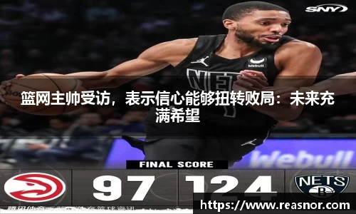 篮网主帅受访，表示信心能够扭转败局：未来充满希望
