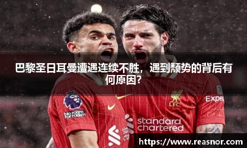 巴黎圣日耳曼遭遇连续不胜，遇到颓势的背后有何原因？