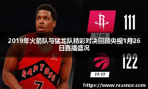 2019年火箭队与猛龙队精彩对决回顾央视1月26日直播盛况