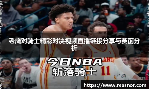 老鹰对骑士精彩对决视频直播链接分享与赛前分析