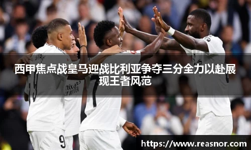 西甲焦点战皇马迎战比利亚争夺三分全力以赴展现王者风范