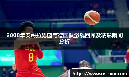 2008年安哥拉男篮与德国队激战回顾及精彩瞬间分析