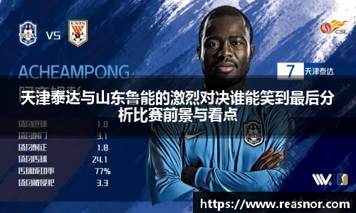 天津泰达与山东鲁能的激烈对决谁能笑到最后分析比赛前景与看点