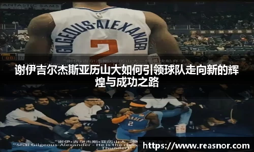 谢伊吉尔杰斯亚历山大如何引领球队走向新的辉煌与成功之路