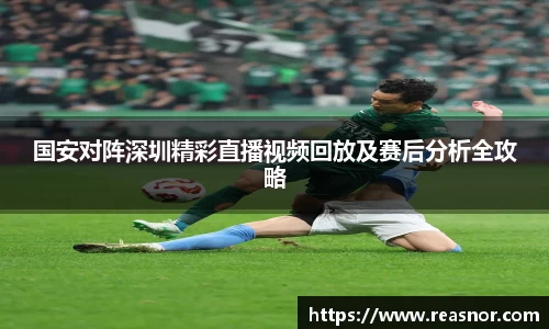 国安对阵深圳精彩直播视频回放及赛后分析全攻略