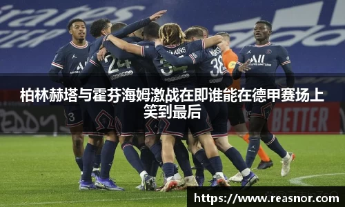 柏林赫塔与霍芬海姆激战在即谁能在德甲赛场上笑到最后