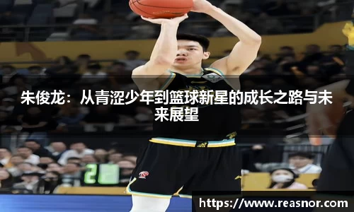 朱俊龙：从青涩少年到篮球新星的成长之路与未来展望