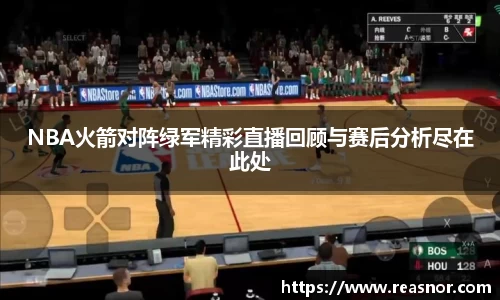 NBA火箭对阵绿军精彩直播回顾与赛后分析尽在此处