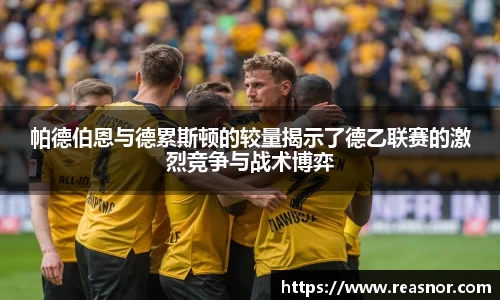 帕德伯恩与德累斯顿的较量揭示了德乙联赛的激烈竞争与战术博弈