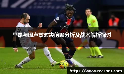 里昂与图卢兹对决前瞻分析及战术解析探讨