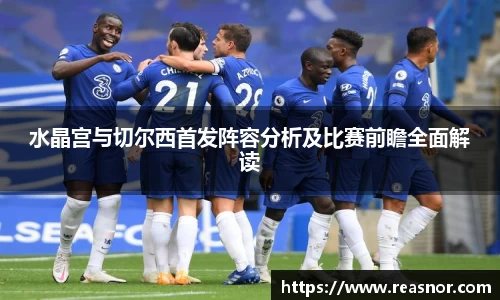 水晶宫与切尔西首发阵容分析及比赛前瞻全面解读