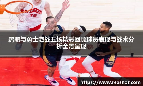 鹈鹕与勇士激战五场精彩回顾球员表现与战术分析全景呈现