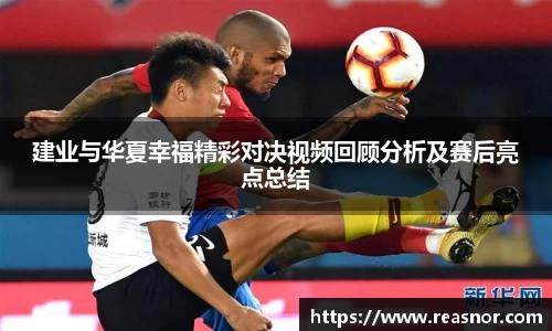 建业与华夏幸福精彩对决视频回顾分析及赛后亮点总结
