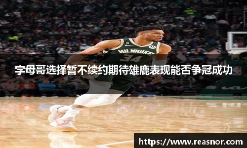 字母哥选择暂不续约期待雄鹿表现能否争冠成功