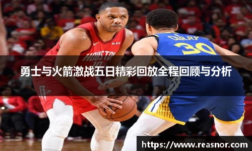 勇士与火箭激战五日精彩回放全程回顾与分析
