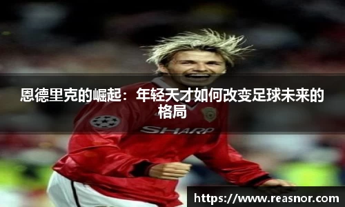 恩德里克的崛起：年轻天才如何改变足球未来的格局