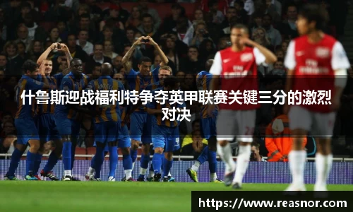 什鲁斯迎战福利特争夺英甲联赛关键三分的激烈对决