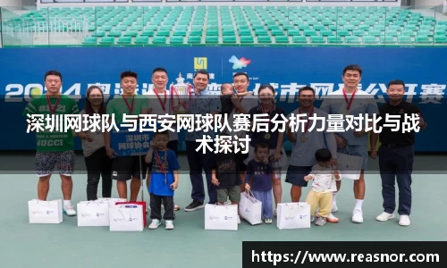 深圳网球队与西安网球队赛后分析力量对比与战术探讨