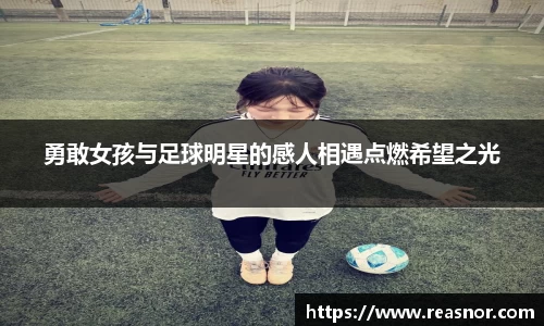 勇敢女孩与足球明星的感人相遇点燃希望之光