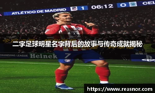 二字足球明星名字背后的故事与传奇成就揭秘