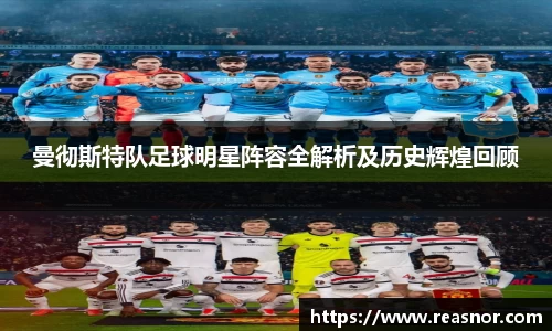 曼彻斯特队足球明星阵容全解析及历史辉煌回顾