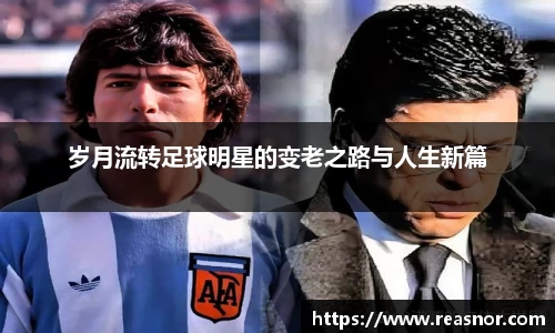 岁月流转足球明星的变老之路与人生新篇