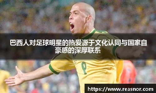 巴西人对足球明星的热爱源于文化认同与国家自豪感的深厚联系