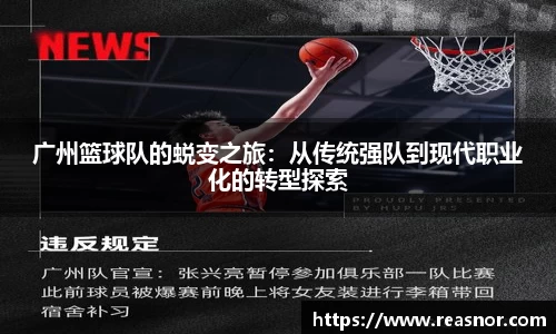 广州篮球队的蜕变之旅：从传统强队到现代职业化的转型探索