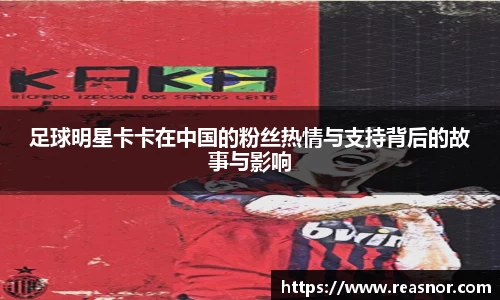 足球明星卡卡在中国的粉丝热情与支持背后的故事与影响