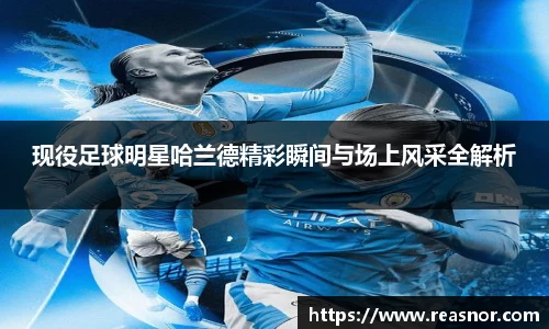 现役足球明星哈兰德精彩瞬间与场上风采全解析